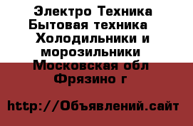 Электро-Техника Бытовая техника - Холодильники и морозильники. Московская обл.,Фрязино г.